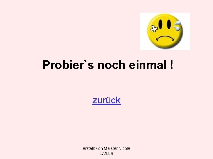 Probier`s noch einmal ! zurück erstellt von Meister Nicole 5/2006 