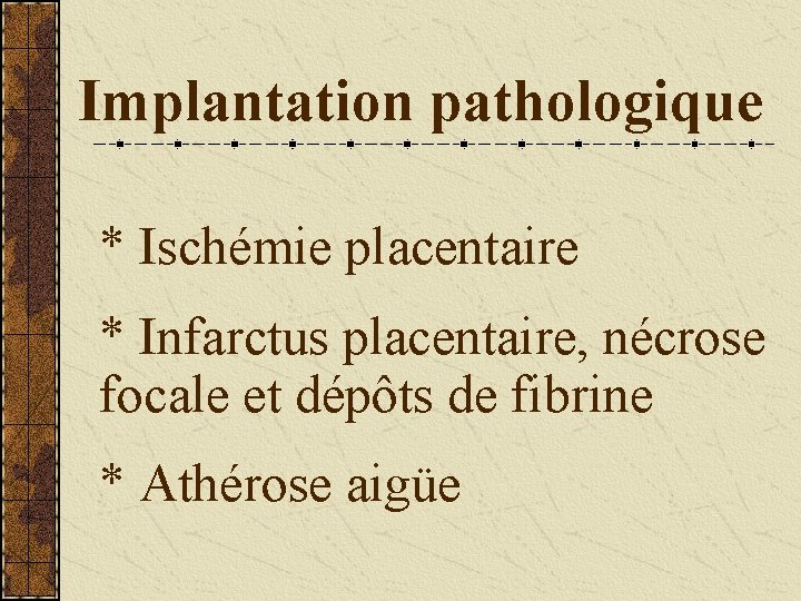 Implantation pathologique * Ischémie placentaire * Infarctus placentaire, nécrose focale et dépôts de fibrine