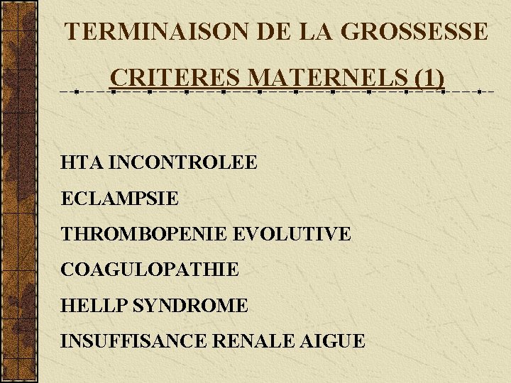 TERMINAISON DE LA GROSSESSE CRITERES MATERNELS (1) HTA INCONTROLEE ECLAMPSIE THROMBOPENIE EVOLUTIVE COAGULOPATHIE HELLP