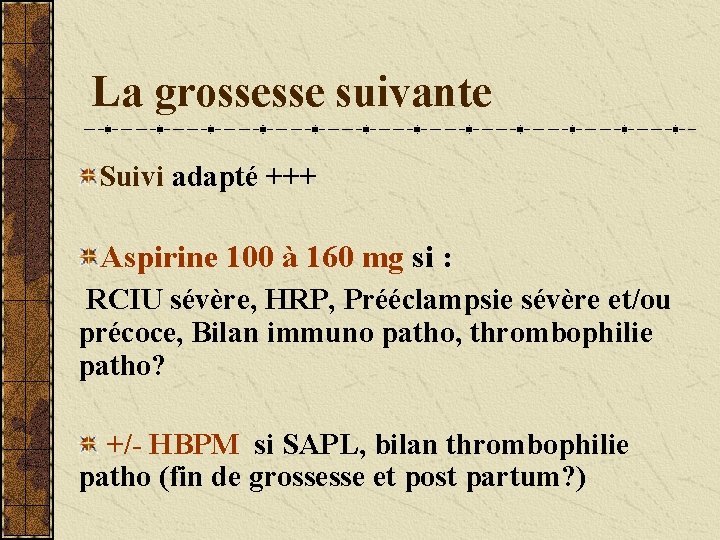 La grossesse suivante Suivi adapté +++ Aspirine 100 à 160 mg si : RCIU