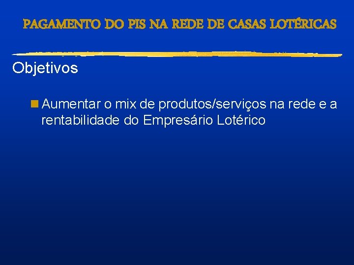 PAGAMENTO DO PIS NA REDE DE CASAS LOTÉRICAS Objetivos n Aumentar o mix de