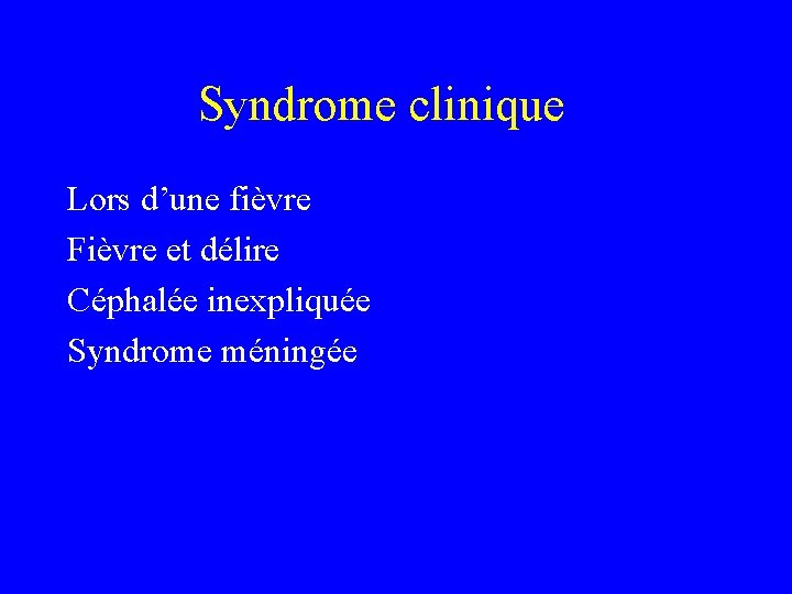 Syndrome clinique Lors d’une fièvre Fièvre et délire Céphalée inexpliquée Syndrome méningée 