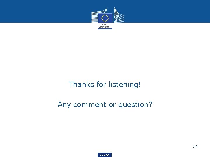 Thanks for listening! Any comment or question? 24 Eurostat 