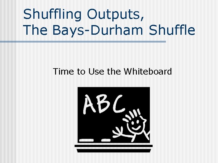 Shuffling Outputs, The Bays-Durham Shuffle Time to Use the Whiteboard Shuffling Outputs, The Bays-Durham Shuffle Time to Use the Whiteboard