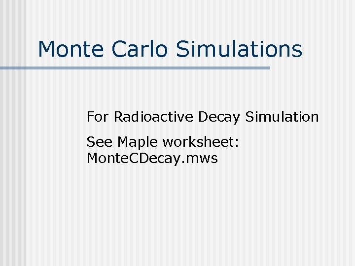 Monte Carlo Simulations For Radioactive Decay Simulation See Maple worksheet: Monte. CDecay. mws Monte Carlo Simulations For Radioactive Decay Simulation See Maple worksheet: Monte. CDecay. mws