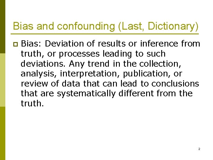 Bias and confounding (Last, Dictionary) p Bias: Deviation of results or inference from truth,
