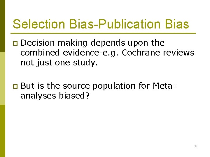 Selection Bias-Publication Bias p Decision making depends upon the combined evidence-e. g. Cochrane reviews