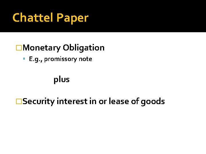 Chattel Paper �Monetary Obligation E. g. , promissory note plus �Security interest in or