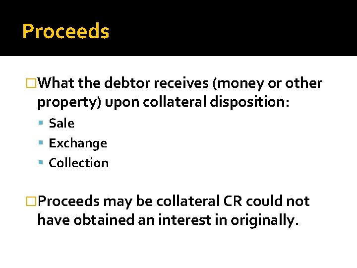 Proceeds �What the debtor receives (money or other property) upon collateral disposition: Sale Exchange