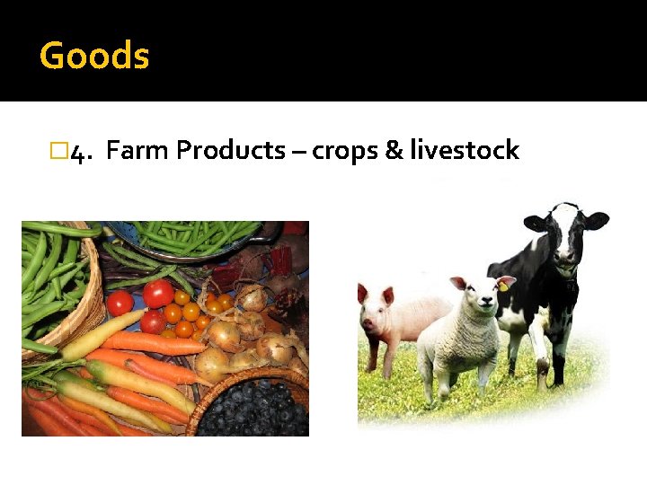 Goods � 4. Farm Products – crops & livestock 