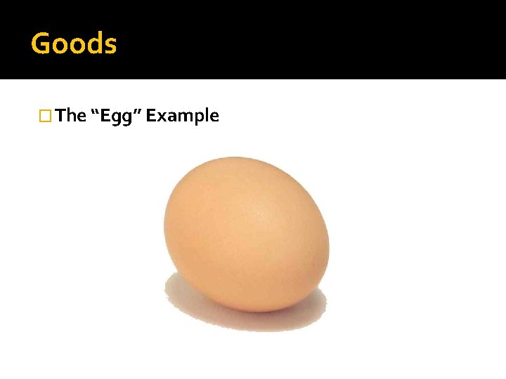 Goods � The “Egg” Example 
