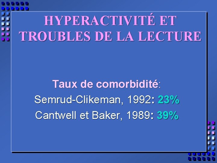 HYPERACTIVITÉ ET TROUBLES DE LA LECTURE Taux de comorbidité: Semrud-Clikeman, 1992: 23% Cantwell et