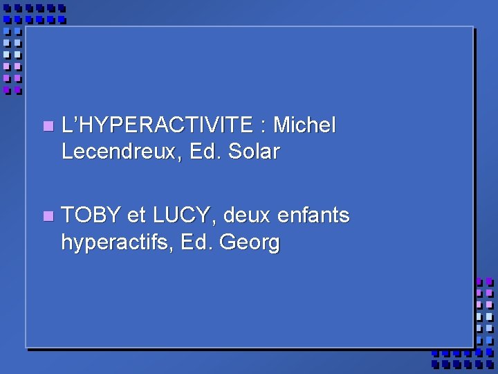n L’HYPERACTIVITE : Michel Lecendreux, Ed. Solar n TOBY et LUCY, deux enfants hyperactifs,
