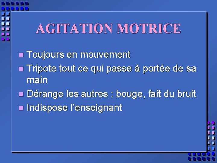 AGITATION MOTRICE Toujours en mouvement n Tripote tout ce qui passe à portée de