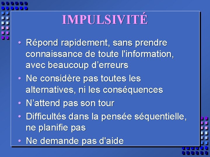 IMPULSIVITÉ • Répond rapidement, sans prendre connaissance de toute l'information, avec beaucoup d’erreurs •