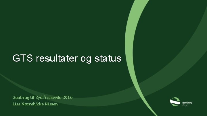 GTS resultater og status Genbrug til Syd Årsmøde 2016 Lisa Nørrelykke Nissen 