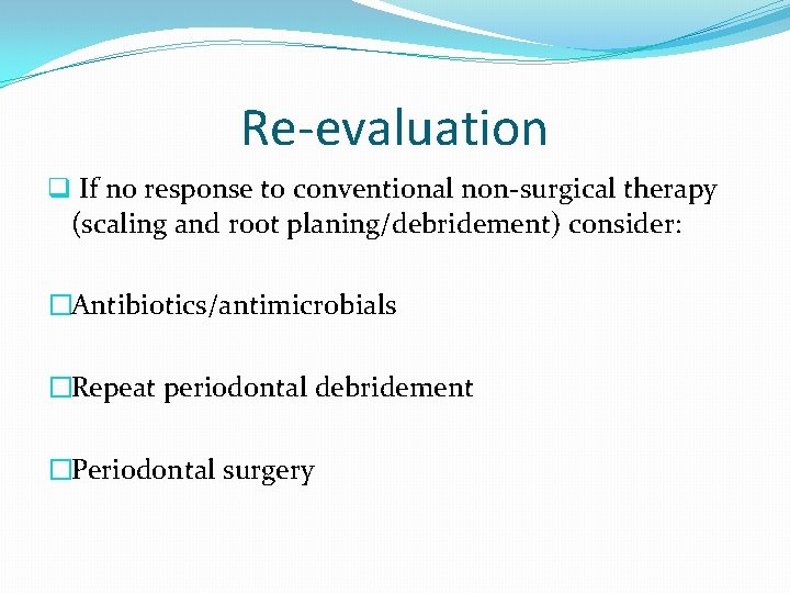 Re-evaluation q If no response to conventional non-surgical therapy (scaling and root planing/debridement) consider: