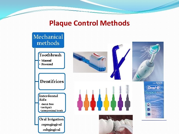 Plaque Control Methods Mechanical methods Toothbrush • Manual • Powered Dentifrices Interdental Aids •