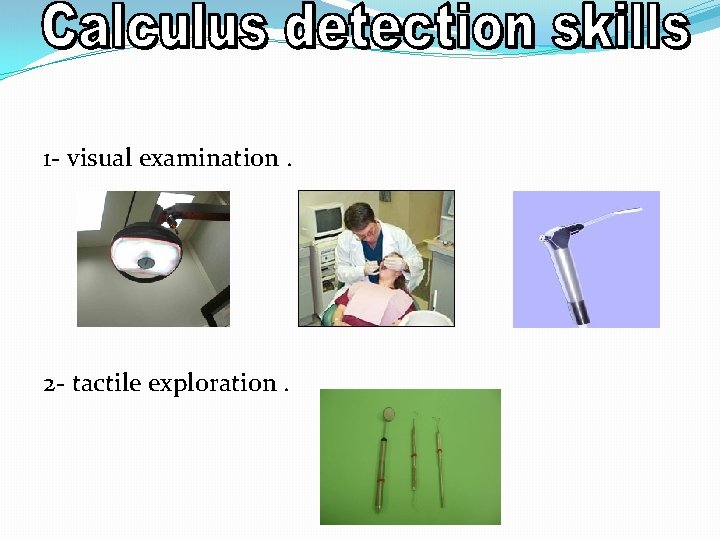 1 - visual examination. 2 - tactile exploration. 
