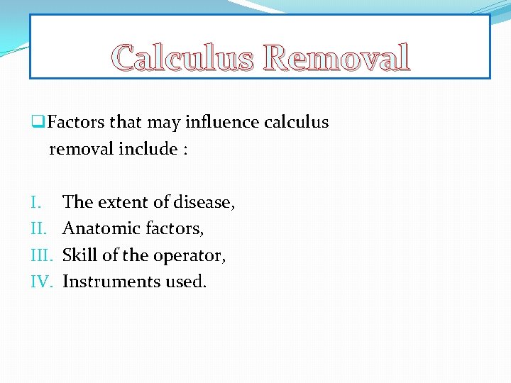 Calculus Removal q. Factors that may influence calculus removal include : I. III. IV.