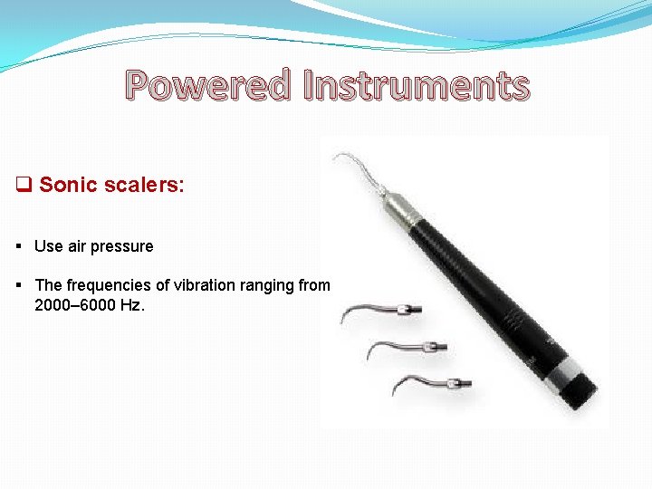 Powered Instruments q Sonic scalers: § Use air pressure § The frequencies of vibration