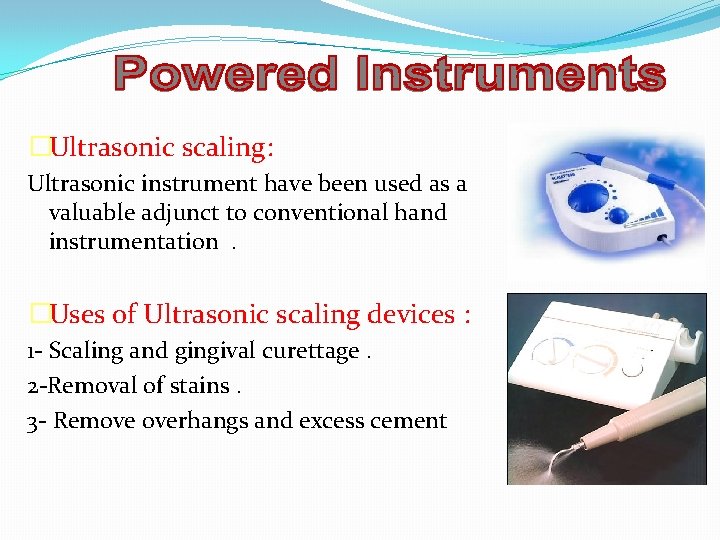 �Ultrasonic scaling: Ultrasonic instrument have been used as a valuable adjunct to conventional hand