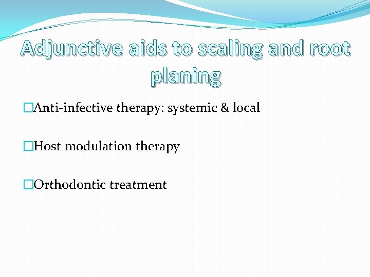 Adjunctive aids to scaling and root planing �Anti-infective therapy: systemic & local �Host modulation
