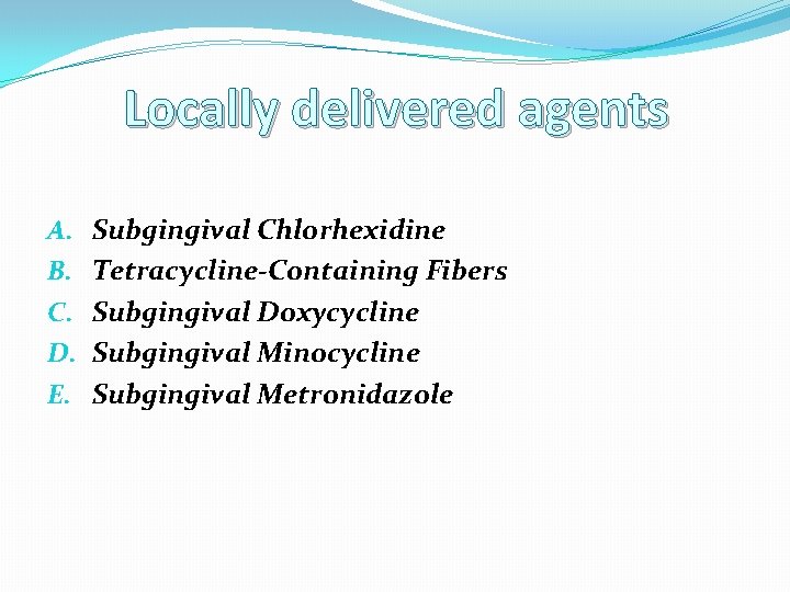 Locally delivered agents A. B. C. D. E. Subgingival Chlorhexidine Tetracycline-Containing Fibers Subgingival Doxycycline