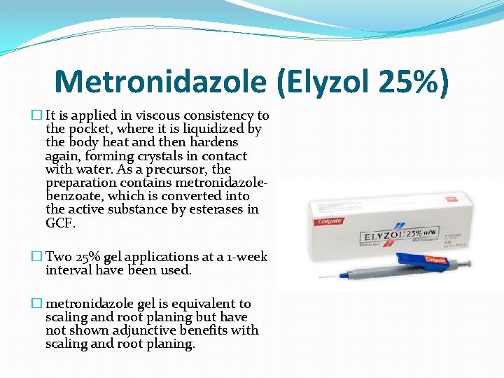 Metronidazole (Elyzol 25%) � It is applied in viscous consistency to the pocket, where