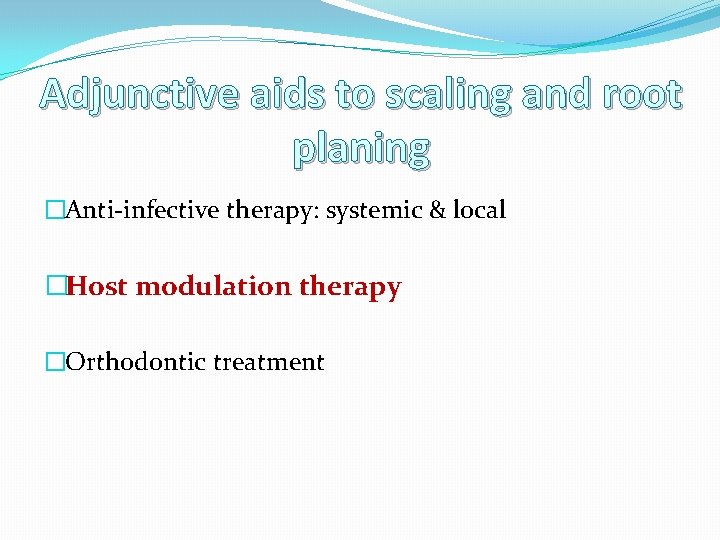 Adjunctive aids to scaling and root planing �Anti-infective therapy: systemic & local �Host modulation