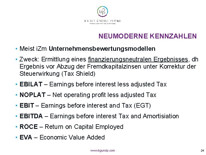 NEUMODERNE KENNZAHLEN • Meist i. Zm Unternehmensbewertungsmodellen • Zweck: Ermittlung eines finanzierungsneutralen Ergebnisses, dh
