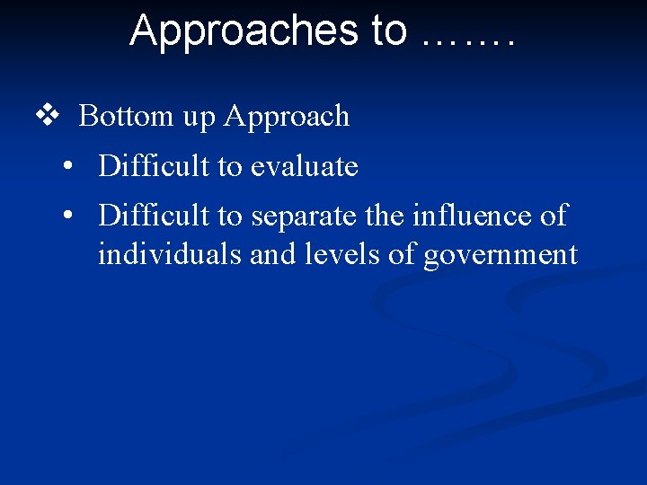 Approaches to ……. v Bottom up Approach • Difficult to evaluate • Difficult to