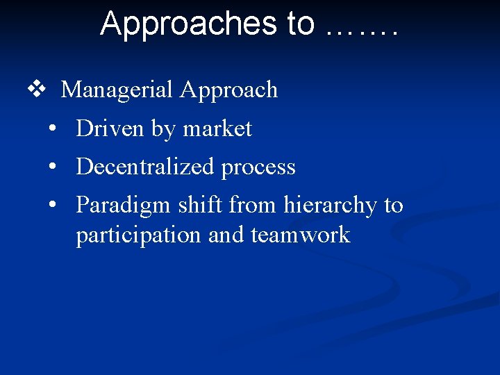 Approaches to ……. v Managerial Approach • Driven by market • Decentralized process • Approaches to ……. v Managerial Approach • Driven by market • Decentralized process •