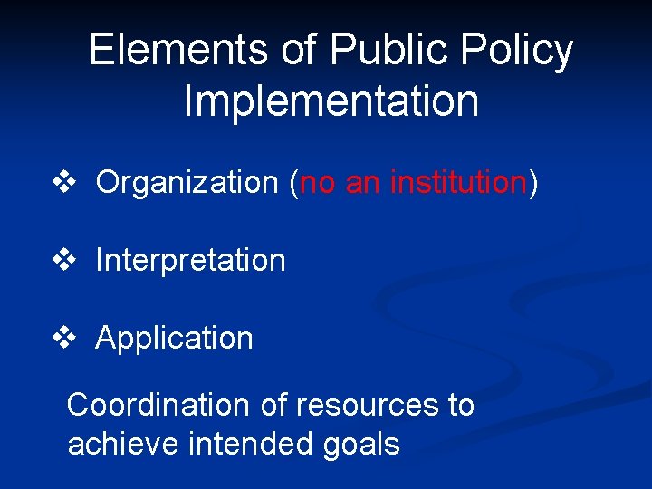 Elements of Public Policy Implementation v Organization (no an institution) v Interpretation v Application