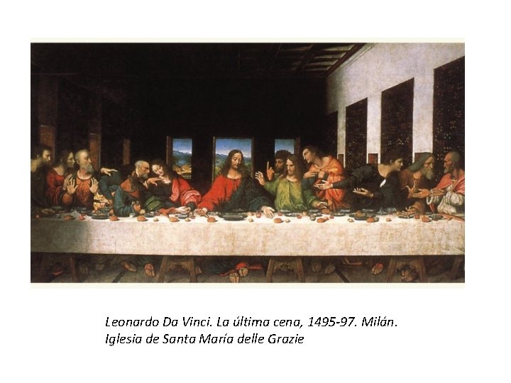 Leonardo Da Vinci. La última cena, 1495 -97. Milán. Iglesia de Santa María delle