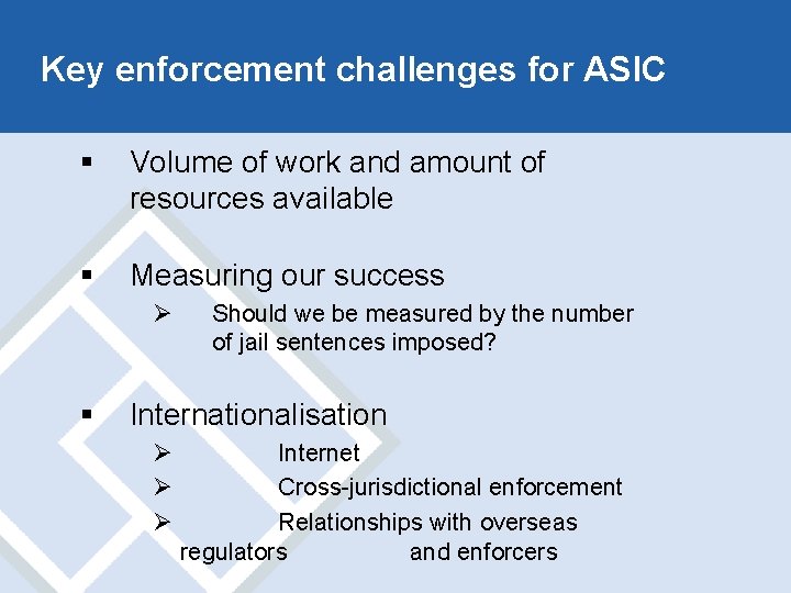 Key enforcement challenges for ASIC § Volume of work and amount of resources available