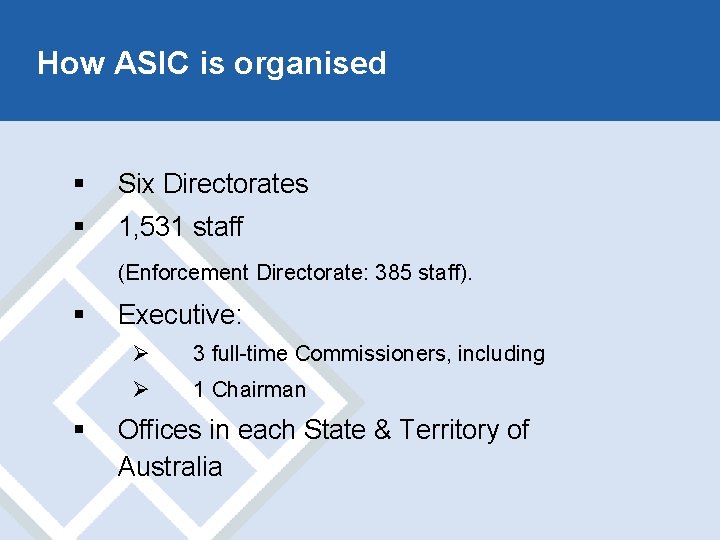 How ASIC is organised § Six Directorates § 1, 531 staff (Enforcement Directorate: 385
