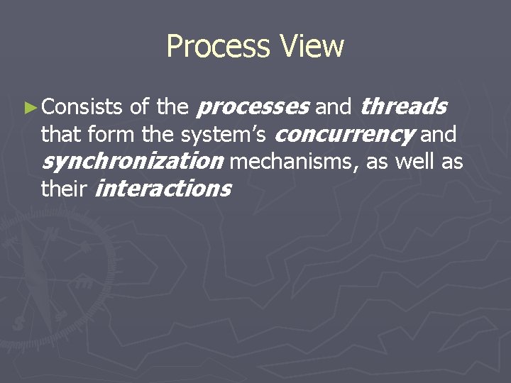 Process View ► Consists of the processes and threads that form the system’s concurrency Process View ► Consists of the processes and threads that form the system’s concurrency