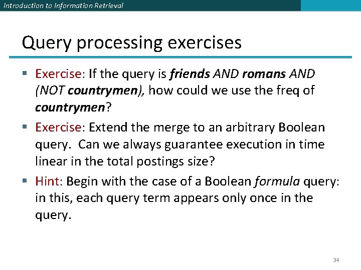 Introduction to Information Retrieval Query processing exercises § Exercise: If the query is friends Introduction to Information Retrieval Query processing exercises § Exercise: If the query is friends