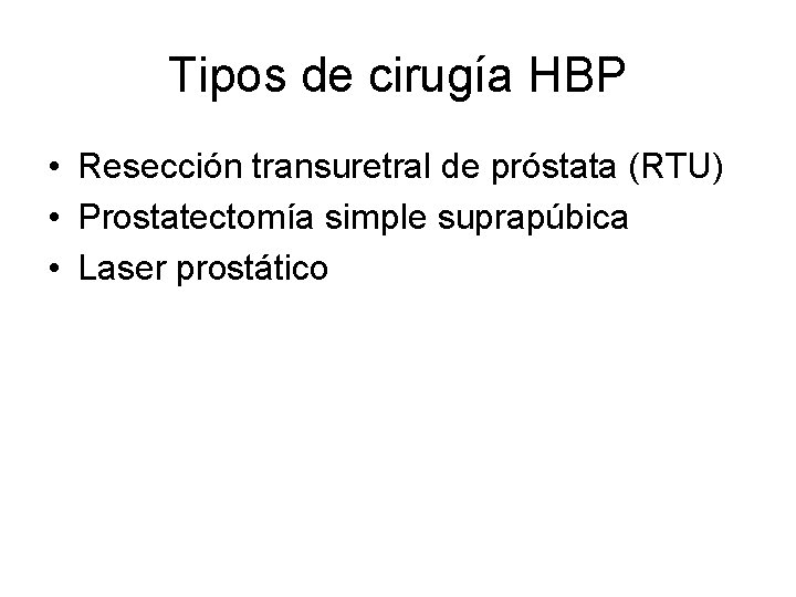 Tipos de cirugía HBP • Resección transuretral de próstata (RTU) • Prostatectomía simple suprapúbica