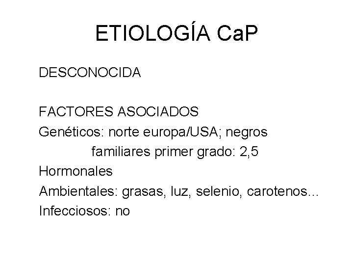 ETIOLOGÍA Ca. P DESCONOCIDA FACTORES ASOCIADOS Genéticos: norte europa/USA; negros familiares primer grado: 2,