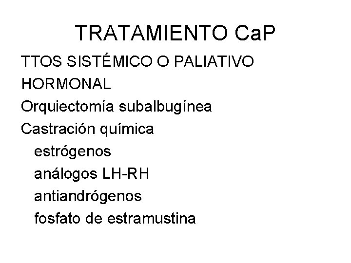 TRATAMIENTO Ca. P TTOS SISTÉMICO O PALIATIVO HORMONAL Orquiectomía subalbugínea Castración química estrógenos análogos