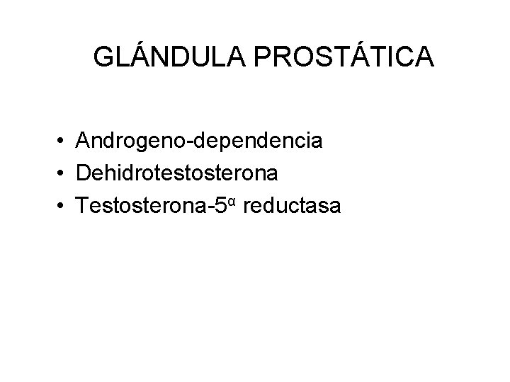 GLÁNDULA PROSTÁTICA • Androgeno-dependencia • Dehidrotestosterona • Testosterona-5α reductasa 