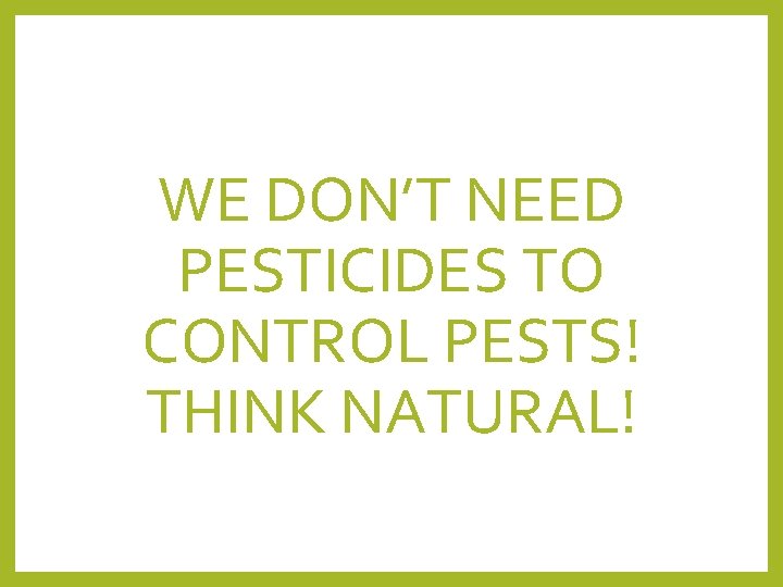 WE DON’T NEED PESTICIDES TO CONTROL PESTS! THINK NATURAL! 