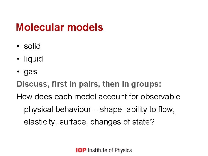 Molecular models • solid • liquid • gas Discuss, first in pairs, then in