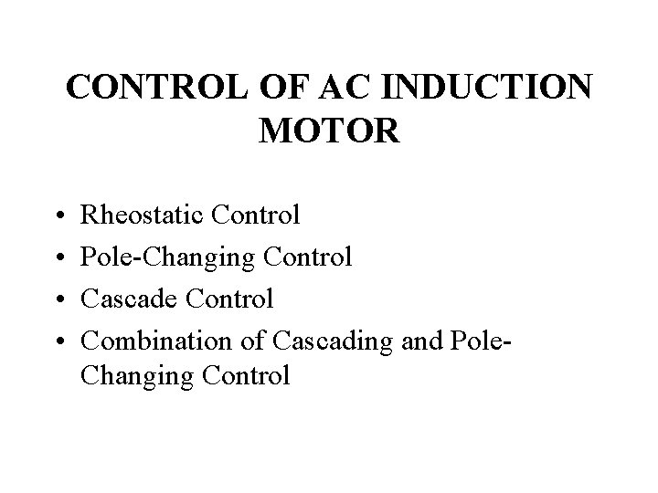 CONTROL OF AC INDUCTION MOTOR • • Rheostatic Control Pole-Changing Control Cascade Control Combination