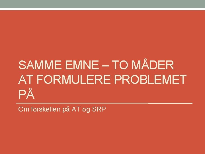 SAMME EMNE – TO MÅDER AT FORMULERE PROBLEMET PÅ Om forskellen på AT og