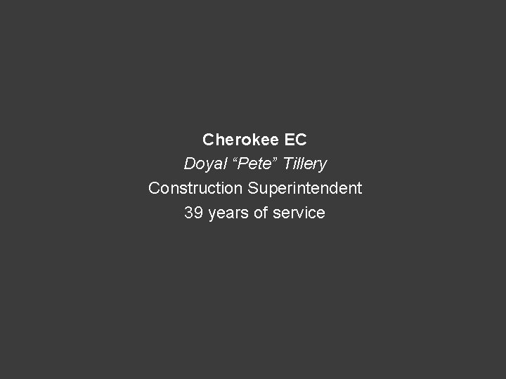 Cherokee EC Doyal “Pete” Tillery Construction Superintendent 39 years of service 