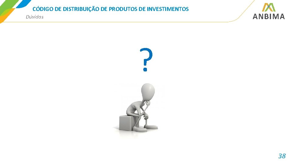 CÓDIGO DE DISTRIBUIÇÃO DE PRODUTOS DE INVESTIMENTOS Dúvidas ? 38 