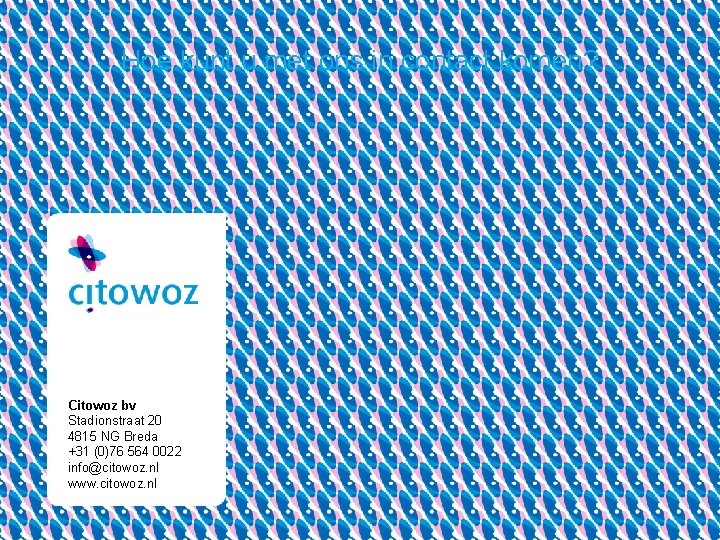 Hoe kunt u met ons in contact komen? Citowoz bv Stadionstraat 20 4815 NG